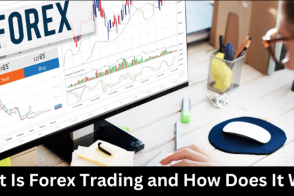 What Is Forex Trading and How Does It Work