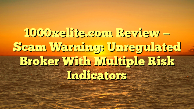 1000xelite.com Review — Scam Warning: Unregulated Broker With Multiple Risk Indicators